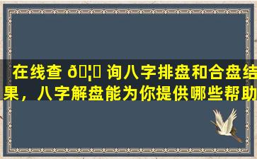 在线查 🦆 询八字排盘和合盘结果，八字解盘能为你提供哪些帮助